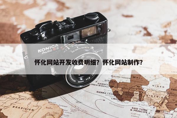 怀化网站开发收费明细？怀化网站制作？