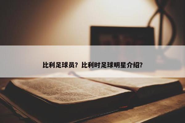 比利足球员？比利时足球明星介绍？