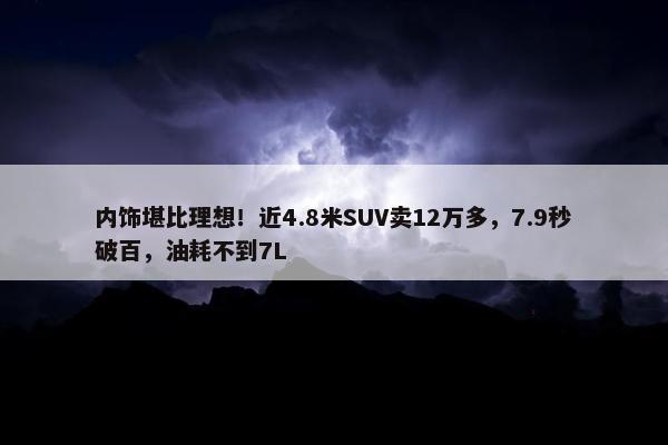 内饰堪比理想！近4.8米SUV卖12万多，7.9秒破百，油耗不到7L