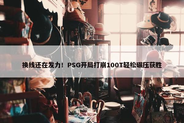 换线还在发力！PSG开局打崩100T轻松碾压获胜