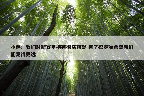 小萨：我们对新赛季抱有很高期望 有了德罗赞希望我们能走得更远