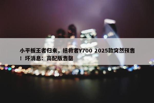 小平板王者归来，拯救者Y700 2025款突然预售！坏消息：高配版售罄