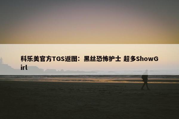 科乐美官方TGS返图：黑丝恐怖护士 超多ShowGirl