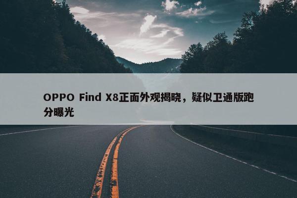 OPPO Find X8正面外观揭晓，疑似卫通版跑分曝光