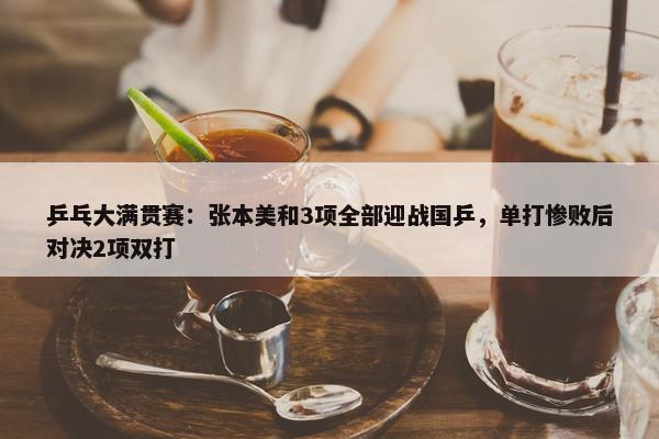 乒乓大满贯赛：张本美和3项全部迎战国乒，单打惨败后对决2项双打