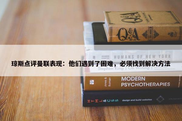 琼斯点评曼联表现：他们遇到了困难，必须找到解决方法