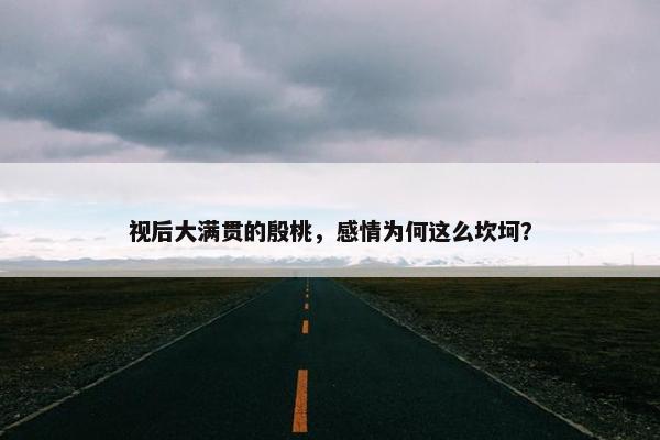 视后大满贯的殷桃，感情为何这么坎坷？