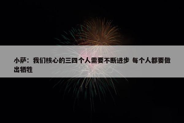 小萨：我们核心的三四个人需要不断进步 每个人都要做出牺牲