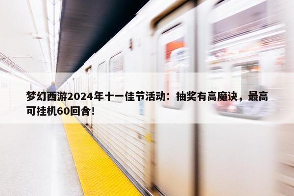 梦幻西游2024年十一佳节活动：抽奖有高魔诀，最高可挂机60回合！