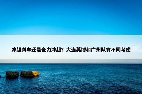 冲超刹车还是全力冲超？大连英博和广州队有不同考虑