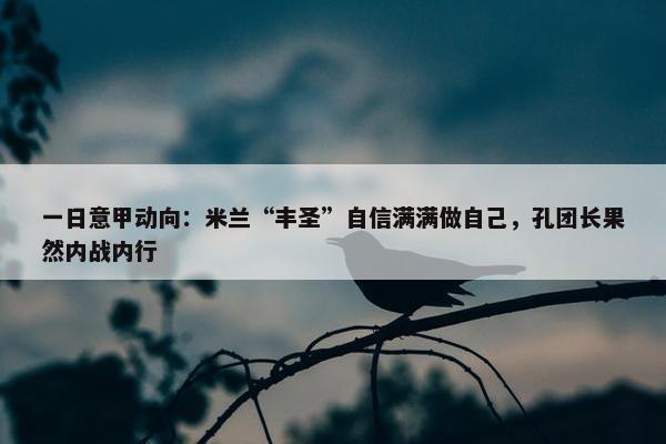 一日意甲动向：米兰“丰圣”自信满满做自己，孔团长果然内战内行