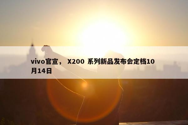 vivo官宣， X200 系列新品发布会定档10 月14日