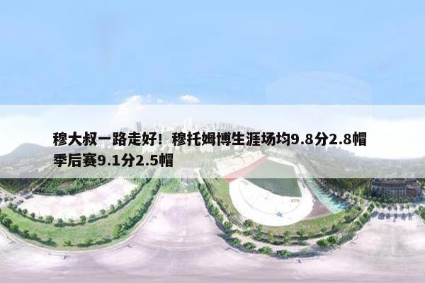 穆大叔一路走好！穆托姆博生涯场均9.8分2.8帽 季后赛9.1分2.5帽