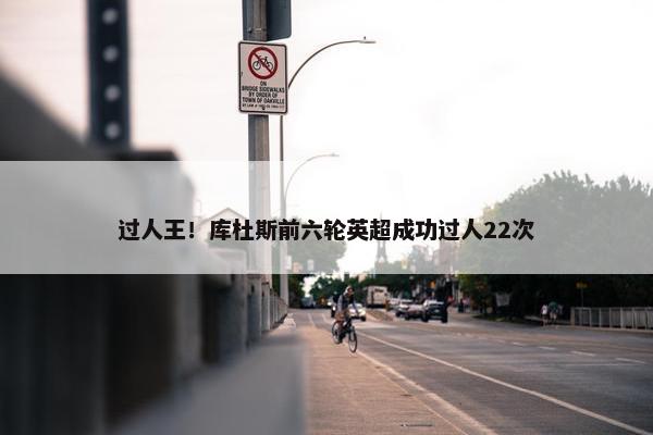 过人王！库杜斯前六轮英超成功过人22次