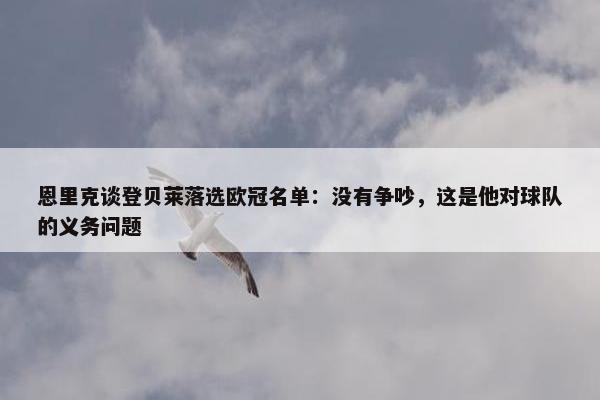 恩里克谈登贝莱落选欧冠名单：没有争吵，这是他对球队的义务问题