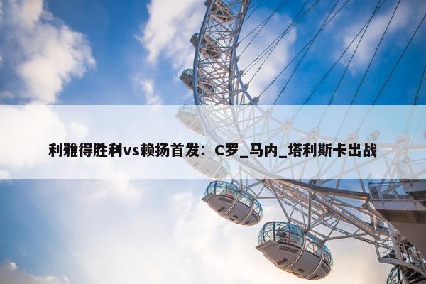 利雅得胜利vs赖扬首发：C罗_马内_塔利斯卡出战