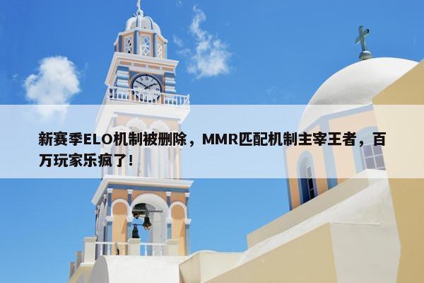 新赛季ELO机制被删除，MMR匹配机制主宰王者，百万玩家乐疯了！