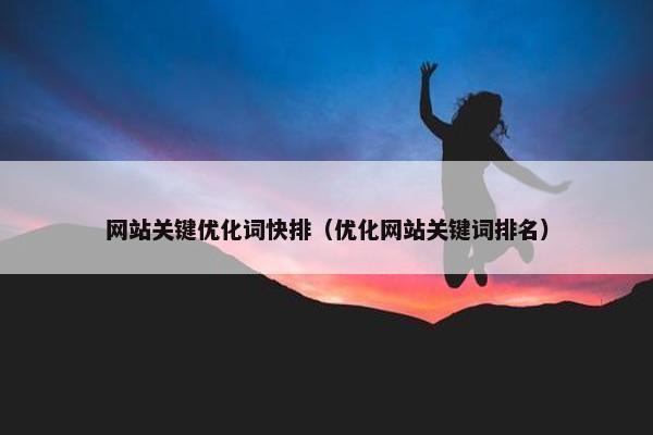 网站关键优化词快排（优化网站关键词排名）