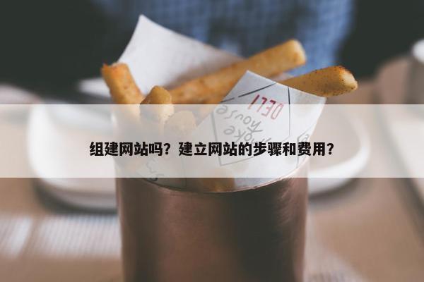 组建网站吗？建立网站的步骤和费用？