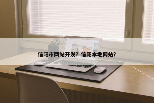 信阳市网站开发？信阳本地网站？