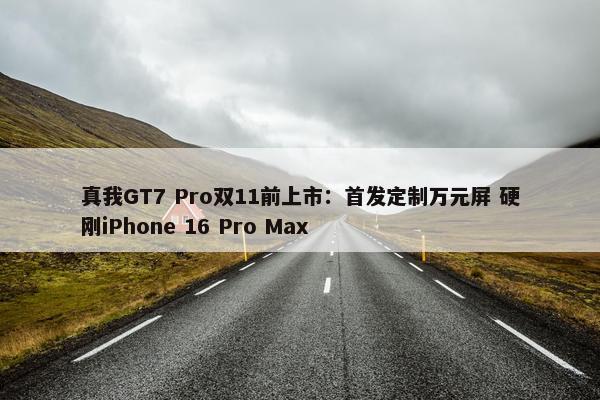 真我GT7 Pro双11前上市：首发定制万元屏 硬刚iPhone 16 Pro Max