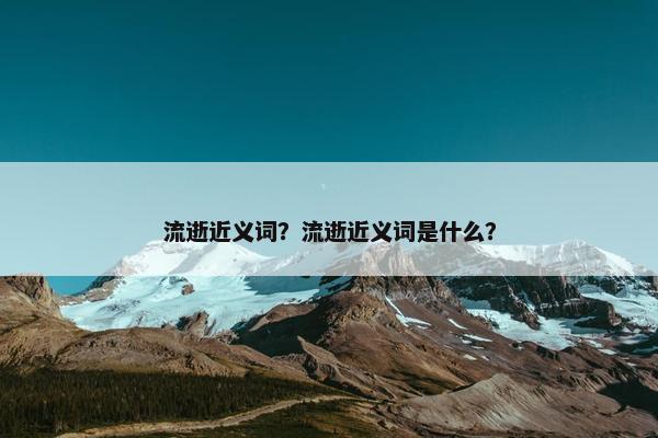 流逝近义词？流逝近义词是什么？