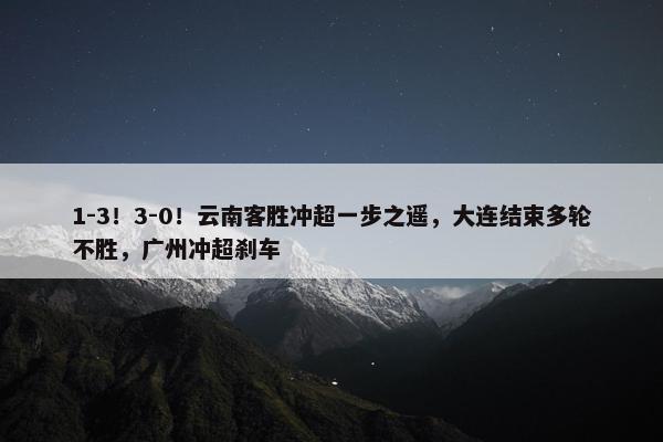 1-3！3-0！云南客胜冲超一步之遥，大连结束多轮不胜，广州冲超刹车