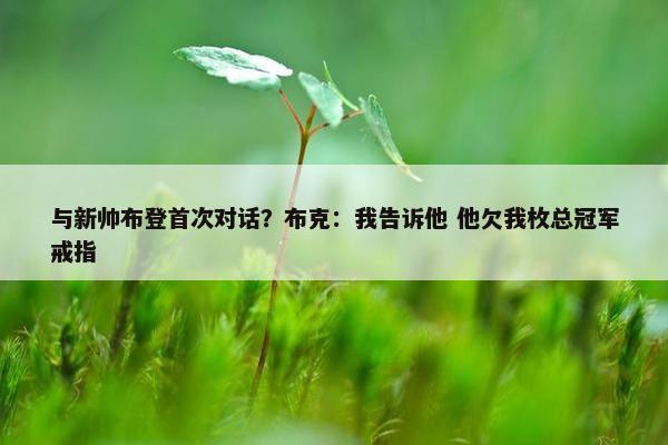 与新帅布登首次对话？布克：我告诉他 他欠我枚总冠军戒指