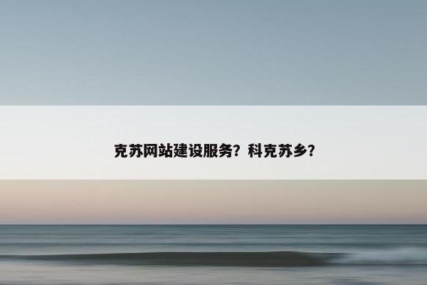 克苏网站建设服务？科克苏乡？