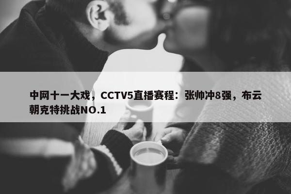 中网十一大戏，CCTV5直播赛程：张帅冲8强，布云朝克特挑战NO.1