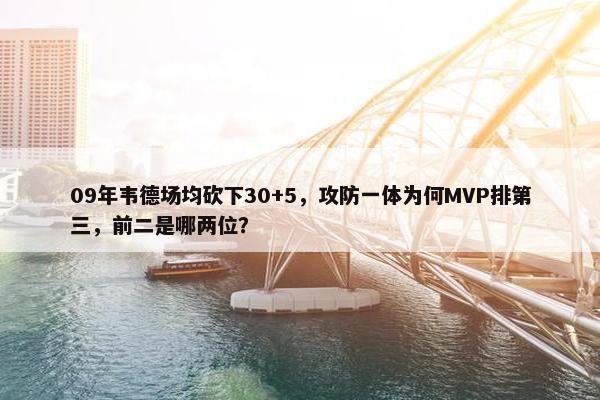 09年韦德场均砍下30+5，攻防一体为何MVP排第三，前二是哪两位？