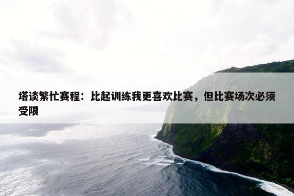 塔谈繁忙赛程：比起训练我更喜欢比赛，但比赛场次必须受限