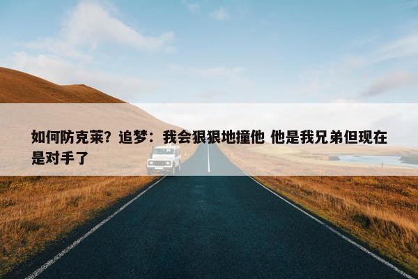 如何防克莱？追梦：我会狠狠地撞他 他是我兄弟但现在是对手了