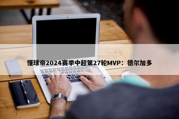 懂球帝2024赛季中超第27轮MVP：德尔加多