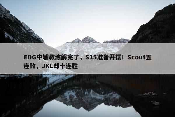 EDG中辅教练解完了，S15准备开摆！Scout五连败，JKL却十连胜