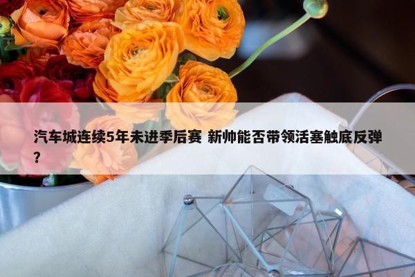 汽车城连续5年未进季后赛 新帅能否带领活塞触底反弹？