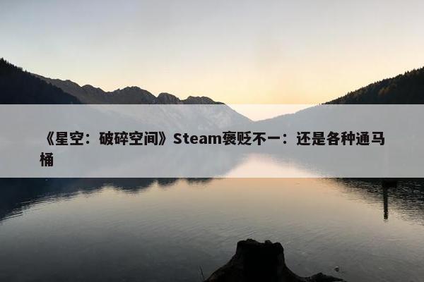 《星空：破碎空间》Steam褒贬不一：还是各种通马桶