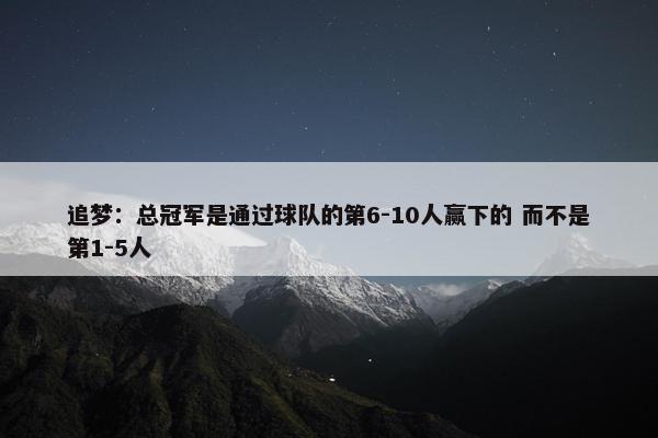 追梦：总冠军是通过球队的第6-10人赢下的 而不是第1-5人