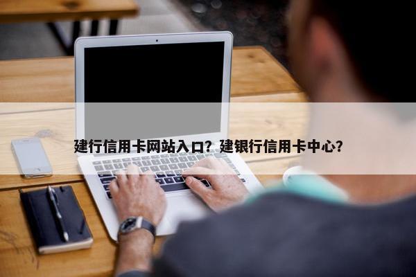 建行信用卡网站入口？建银行信用卡中心？