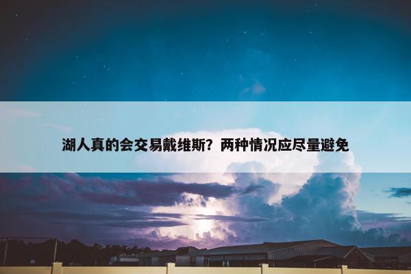 湖人真的会交易戴维斯？两种情况应尽量避免