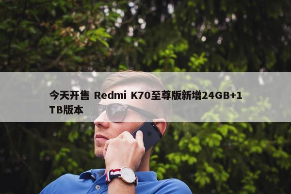 今天开售 Redmi K70至尊版新增24GB+1TB版本