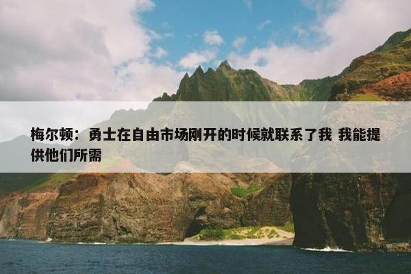 梅尔顿：勇士在自由市场刚开的时候就联系了我 我能提供他们所需