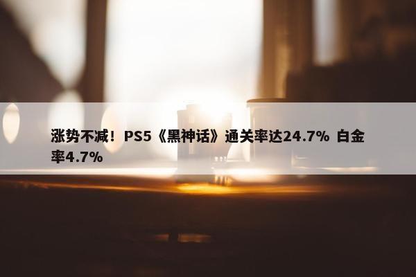 涨势不减！PS5《黑神话》通关率达24.7% 白金率4.7%