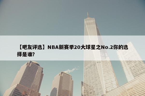 【吧友评选】NBA新赛季20大球星之No.2你的选择是谁？