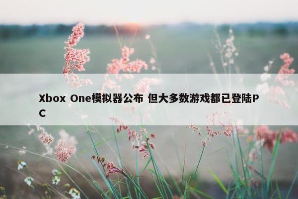 Xbox One模拟器公布 但大多数游戏都已登陆PC