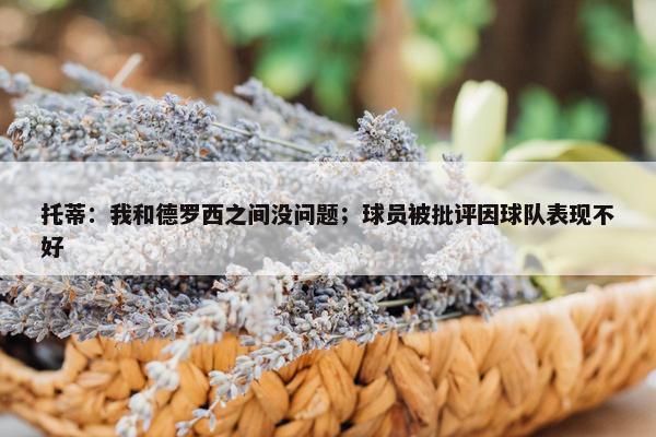 托蒂：我和德罗西之间没问题；球员被批评因球队表现不好