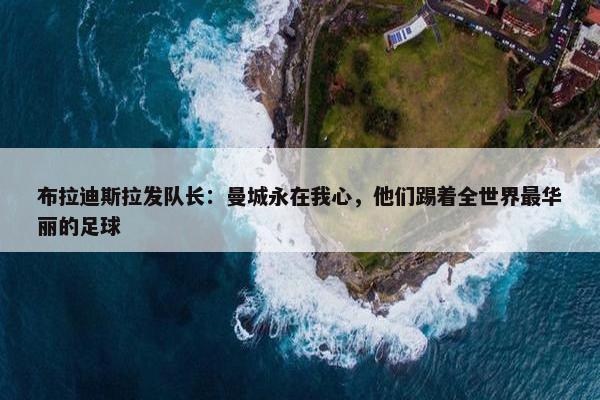 布拉迪斯拉发队长：曼城永在我心，他们踢着全世界最华丽的足球