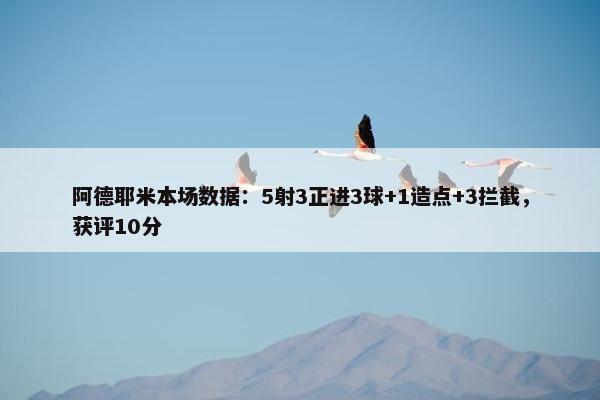 阿德耶米本场数据：5射3正进3球+1造点+3拦截，获评10分