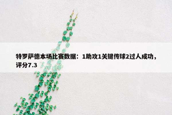 特罗萨德本场比赛数据：1助攻1关键传球2过人成功，评分7.3