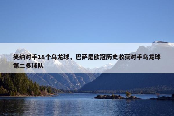 笑纳对手18个乌龙球，巴萨是欧冠历史收获对手乌龙球第二多球队